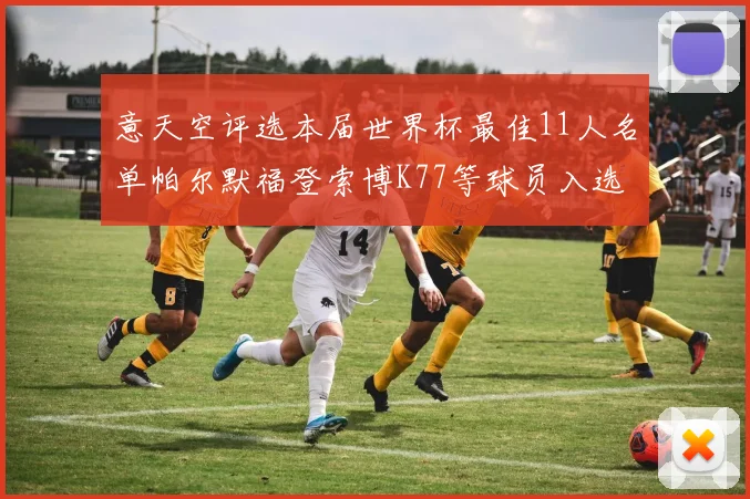 意天空评选本届世界杯最佳11人名单帕尔默福登索博K77等球员入选