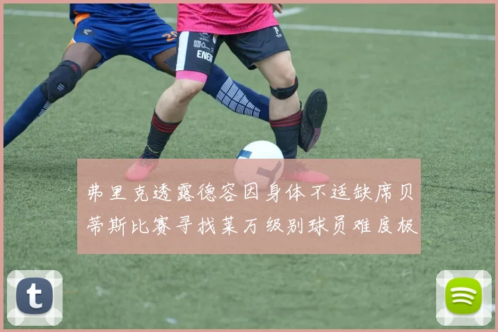 弗里克透露德容因身体不适缺席贝蒂斯比赛寻找莱万级别球员难度极大