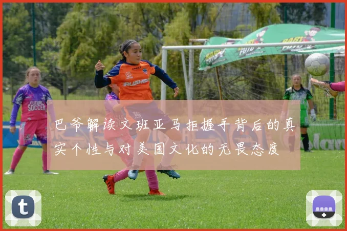 巴爷解读文班亚马拒握手背后的真实个性与对美国文化的无畏态度
