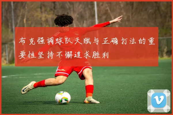 布克强调球队天赋与正确打法的重要性坚持不懈追求胜利