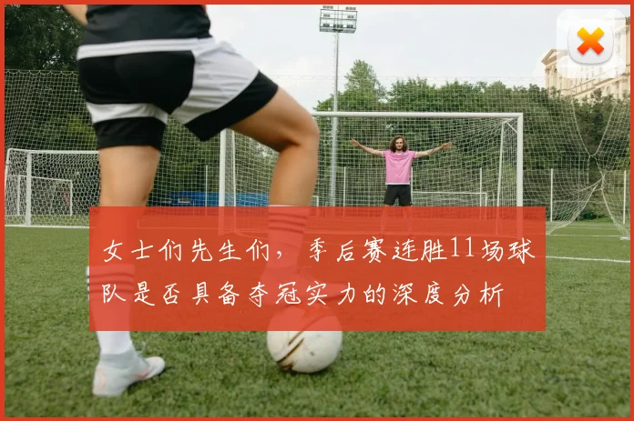 女士们先生们，季后赛连胜11场球队是否具备夺冠实力的深度分析