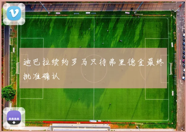 迪巴拉续约罗马只待弗里德金最终批准确认
