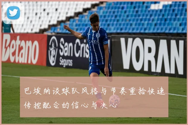 巴埃纳谈球队风格与节奏重拾快速传控配合的信心与决心